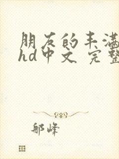 朋友的丰满人妻hd中文 完整