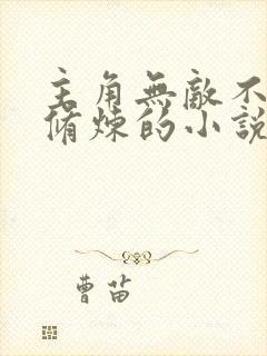主角无敌不需要修炼的小说 主角无敌不需要修炼的小说