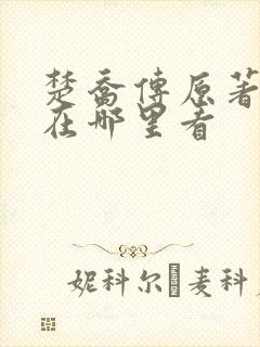 楚乔传原著小说在哪里看 楚乔传原著小说在哪里看