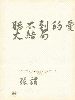 听不到的爱短剧大结局 听不到的爱短剧大结局