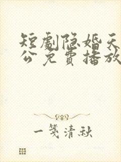 短剧隐婚天价老公免费播放 短剧隐婚天价老公免费播放