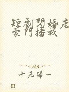 短剧闪婚老公是豪门播放