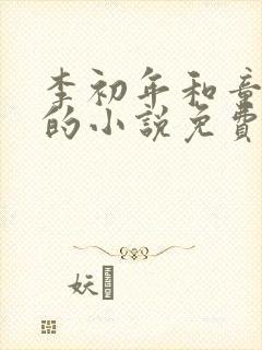 李初年和童肖媛的小说免费全文在线阅读