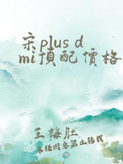 宋plus dmi顶配价格