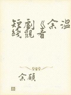 短剧《余温》在线观看