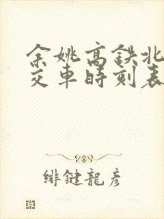 余姚高铁北站公交车时刻表 余姚高铁北站公交车时刻表