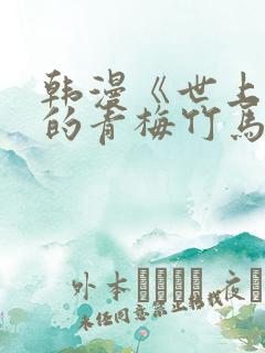 韩漫《世上最好的青梅竹马》小说