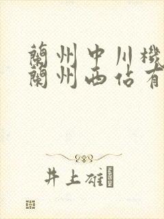兰州中川机场离兰州西站有多远