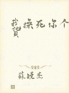 我操死你个小骚货 我操死你个小骚货