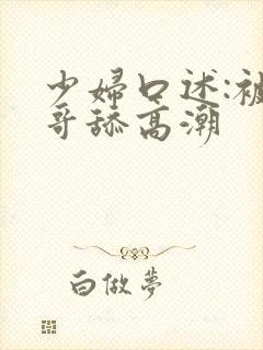少妇口述:被哥哥舔高潮