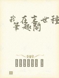 我在末世种个田 笔趣阁