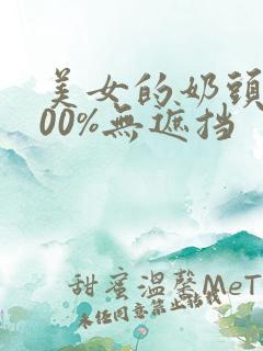 美女的奶头露100%无遮挡