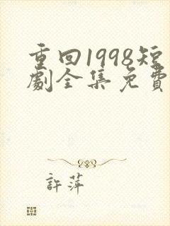 重回1998短剧全集免费