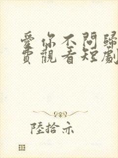 爱你不问归期免费观看短剧