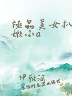 极品美女扒开粉嫩小a