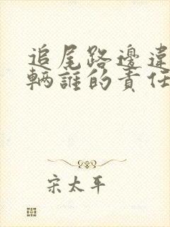 追尾路边违停车辆谁的责任 追尾路边违停车辆谁的责任