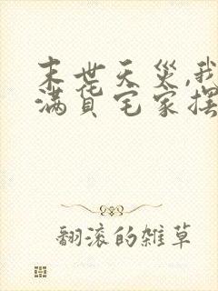 末世天灾,我囤满货宅家摆烂 末世天灾,我囤满货宅家摆烂