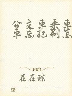 公交车乘车码下车忘记刷怎么办