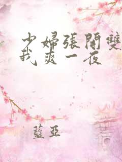 少妇张开双腿让我爽一夜