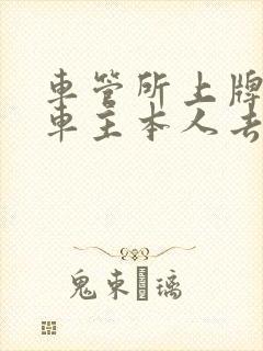 车管所上牌必须车主本人去吗