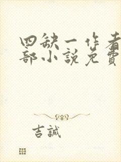 四缺一作者的全部小说免费阅读无弹窗 四缺一作者的全部小说免费阅读无弹窗