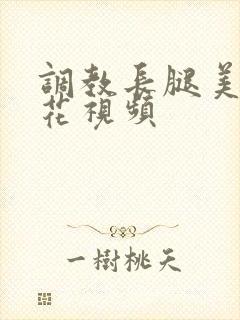 调教长腿美女校花视频