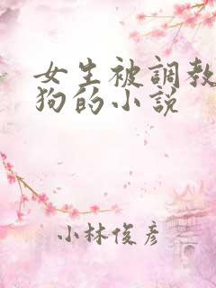 女生被调教成母狗的小说