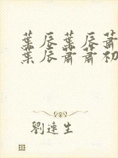 叶辰叶辰萧初然叶辰萧萧初然 叶辰叶辰萧初然叶辰萧萧初然