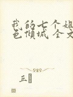 我的七个姐姐绝色倾城 全文阅读
