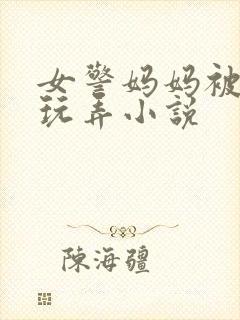 女警妈妈被同学玩弄小说