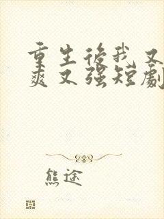 重生后我又飒又爽又强短剧免费全集