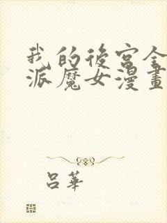 我的后宫全是反派魔女漫画免费观看,下拉式