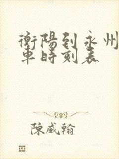 衡阳到永州的火车时刻表