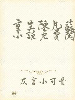 重生陈凡苏若初小说免费阅读 重生陈凡苏若初小说免费阅读