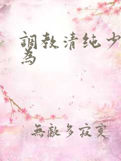 调教清纯少女沦为 调教清纯少女沦为