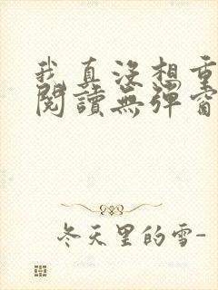 我真没想重生啊阅读无弹窗