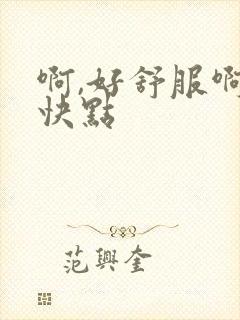 啊,好舒服啊,快点