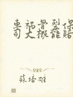 车祸骨裂保险公司大概能赔多少钱 车祸骨裂保险公司大概能赔多少钱