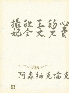 摄政王的心尖宠妃全文免费