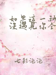 如果这一秒,我没遇见你全文阅读免费下载 如果这一秒,我没遇见你全文阅读免费下载