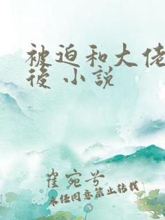 被迫和大佬联姻后 小说
