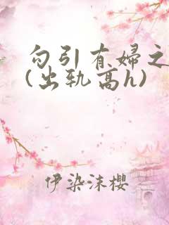 勾引有妇之夫后(出轨高h)