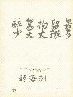 醉驾拘留最多多少天大概多长时间能知道