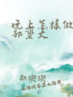 晚上怎样做让胸部变大 晚上怎样做让胸部变大