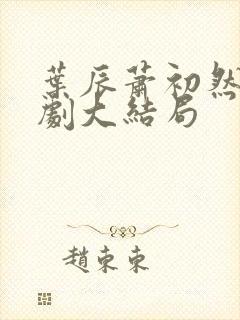 叶辰萧初然连续剧大结局