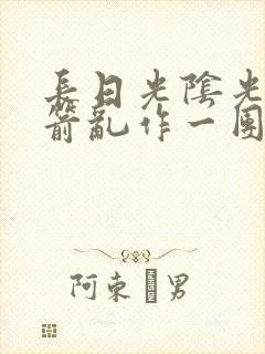 长日光阴光阴似箭乱作一团笔趣阁