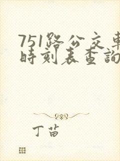 751路公交车时刻表查询 751路公交车时刻表查询