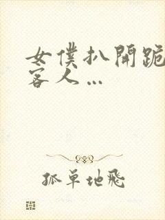 女仆扒开跪着让客人…