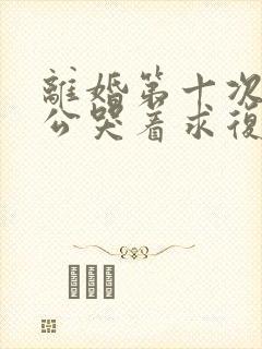 离婚第十次后老公哭着求复婚小说 离婚第十次后老公哭着求复婚小说