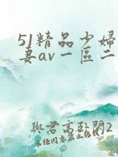 51精品少妇人妻av一区二区